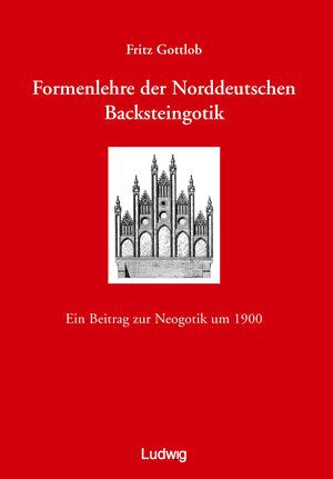 Formenlehre der norddeutschen Backsteingotik. Ein Beitrag zur Neogotik um 1900.