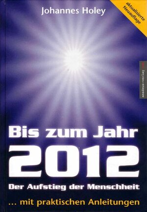 Bis zum Jahr 2012. Der Aufstieg der Menschheit (...mit praktischen Anleitungen)