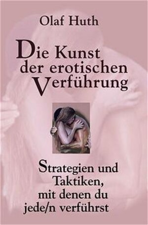 Die Kunst der erotischen Verführung: Strategien und Taktiken, mit denen du jede/n verführst