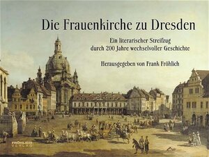 Die Frauenkirche zu Dresden: Ein literarischer Streifzug durch 200 Jahre wechselvoller Geschichte