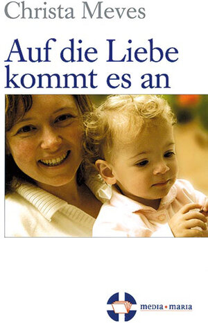 Buchcover Auf die Liebe kommt es an | Christa Meves | EAN 9783981145205 | ISBN 3-9811452-0-8 | ISBN 978-3-9811452-0-5