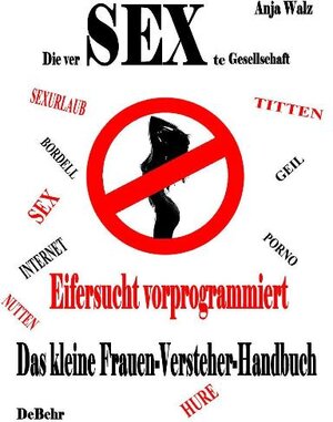 Buchcover Die versexte Gesellschaft - Eifersucht vorprogrammiert - Das kleine Frauen - Versteher - Handbuch | Anja Walz | EAN 9783981275155 | ISBN 3-9812751-5-2 | ISBN 978-3-9812751-5-5