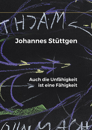 Buchcover Auch die Unfähigkeit ist eine Fähigkeit | Stüttgen Johannes | EAN 9783981584431 | ISBN 3-9815844-3-0 | ISBN 978-3-9815844-3-1