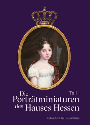 Buchcover Die Porträtminiaturen des Hauses Hessen | Markus Miller | EAN 9783981602173 | ISBN 3-9816021-7-X | ISBN 978-3-9816021-7-3