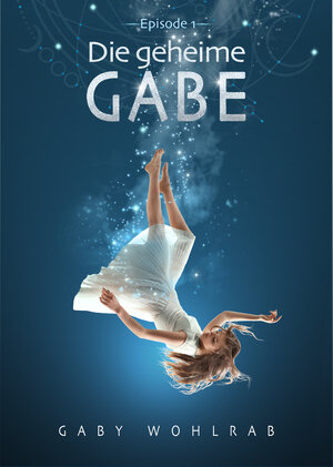 Buchcover Die geheime Gabe | Gaby Wohlrab | EAN 9783981620191 | ISBN 3-9816201-9-4 | ISBN 978-3-9816201-9-1