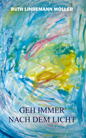 Buchcover Geh immer nach dem Licht | Ruth Lindemann Möller | EAN 9783981662108 | ISBN 3-9816621-0-5 | ISBN 978-3-9816621-0-8