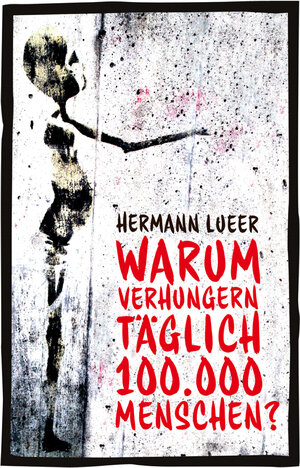 Buchcover Warum verhungern täglich 100000 Menschen? | Hermann Lueer | EAN 9783981713817 | ISBN 3-9817138-1-8 | ISBN 978-3-9817138-1-7