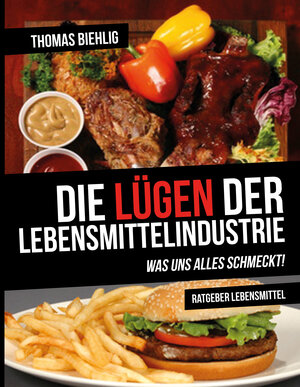 Buchcover Die Lügen der Lebensmittelindustrie | Thomas Biehlig | EAN 9783981731095 | ISBN 3-9817310-9-3 | ISBN 978-3-9817310-9-5