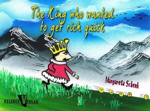 Buchcover The king who wanted to get rich quick | Margareta Schenk | EAN 9783981782714 | ISBN 3-9817827-1-2 | ISBN 978-3-9817827-1-4