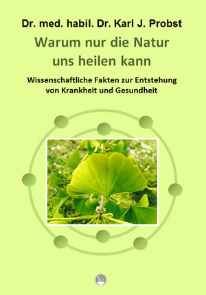 Buchcover Warum nur die Natur uns heilen kann | Karl J. Dr. med. habil. Dr. Probst | EAN 9783981791204 | ISBN 3-9817912-0-7 | ISBN 978-3-9817912-0-4