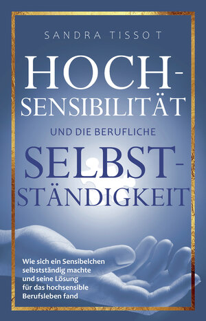 Buchcover Hochsensibilität und die berufliche Selbstständigkeit | Sandra Tissot | EAN 9783981797565 | ISBN 3-9817975-6-6 | ISBN 978-3-9817975-6-5