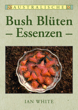 Buchcover Australische Bush Blütenessenzen | Ian White | EAN 9783981980806 | ISBN 3-9819808-0-8 | ISBN 978-3-9819808-0-6
