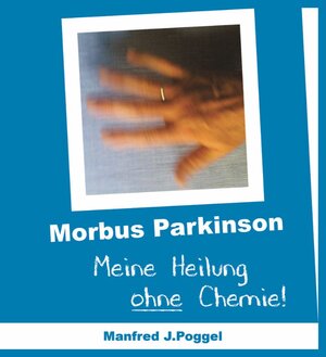 Buchcover Morbus Parkinson - Meine Heilung ohne Chemie | Manfred J. Poggel | EAN 9783981984446 | ISBN 3-9819844-4-7 | ISBN 978-3-9819844-4-6