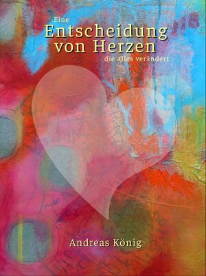 Buchcover Entscheidung von Herzen | Andreas König | EAN 9783982074900 | ISBN 3-9820749-0-8 | ISBN 978-3-9820749-0-0
