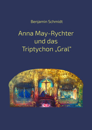 Buchcover Anna May-Rychter und das Triptychon „Gral" | Benjamin Schmidt | EAN 9783982135403 | ISBN 3-9821354-0-0 | ISBN 978-3-9821354-0-3