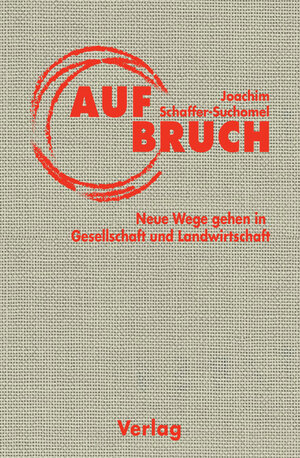 Buchcover Aufbruch. Neue Wege gehen in Gesellschaft und Landwirtschaft | Joachim Schaffer-Suchomel | EAN 9783982232614 | ISBN 3-9822326-1-9 | ISBN 978-3-9822326-1-4