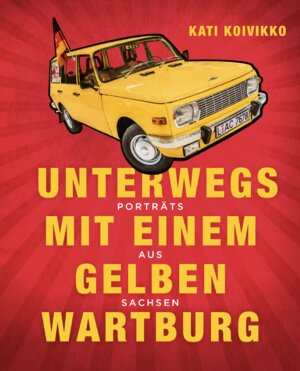 Buchcover Unterwegs mit einem gelben Wartburg | Kati Koivikko | EAN 9783982344201 | ISBN 3-9823442-0-4 | ISBN 978-3-9823442-0-1