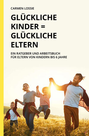 Buchcover Glückliche Kinder = Glückliche Eltern | Carmen Lossie | EAN 9783982445601 | ISBN 3-9824456-0-4 | ISBN 978-3-9824456-0-1