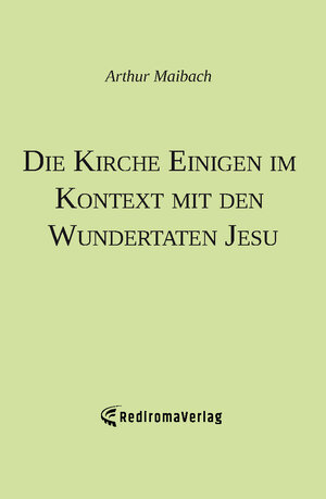 Buchcover Die Kirche Einigen im Kontext mit den Wundertaten Jesu | Arthur Maibach | EAN 9783985270965 | ISBN 3-98527-096-1 | ISBN 978-3-98527-096-5