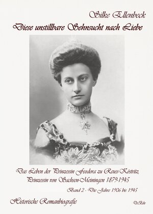 Buchcover Diese unstillbare Sehnsucht nach Liebe - Band 2 – Die Jahre 1906 bis 1945 - Das Leben der Prinzessin Feodora zu Reuss-Köstritz, Prinzessin von Sachsen-Meiningen 1879-1945 - Historische Romanbiografie | Silke Ellenbeck | EAN 9783987270857 | ISBN 3-98727-085-3 | ISBN 978-3-98727-085-7