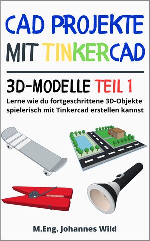 Buchcover CAD Projekte mit Tinkercad | 3D-Modelle Teil 1 | M.Eng. Johannes Wild | EAN 9783987421105 | ISBN 3-98742-110-X | ISBN 978-3-98742-110-5