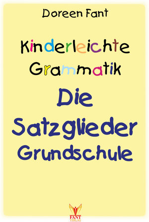 Buchcover Kinderleichte Grammatik: Die Satzglieder Grundschule | Doreen Fant | EAN 9783988940049 | ISBN 3-98894-004-6 | ISBN 978-3-98894-004-9