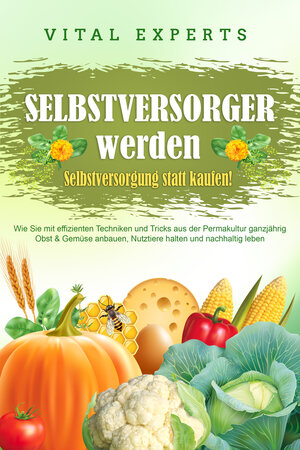 Buchcover SELBSTVERSORGER WERDEN - Selbstversorgung statt kaufen!: Wie Sie mit effizienten Techniken und Tricks aus der Permakultur ganzjährig Obst und Gemüse anbauen, Nutztiere halten und nachhaltig leben | Vital Experts | EAN 9783989371545 | ISBN 3-98937-154-1 | ISBN 978-3-98937-154-5