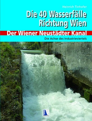 Buchcover 40 Wasserfälle Richtung Wien - Der Wiener Neustädter Kanal | Heinrich Tinhofer | EAN 9783990247136 | ISBN 3-99024-713-1 | ISBN 978-3-99024-713-6