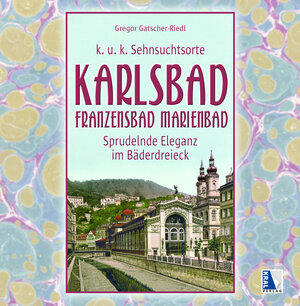 Buchcover K.u.k. Sehnsuchtsort Karlsbad - Franzensbad - Marienbad | Gregor Gatscher-Riedl | EAN 9783990247655 | ISBN 3-99024-765-4 | ISBN 978-3-99024-765-5