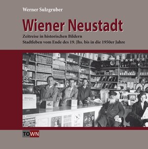 Buchcover Wiener Neustadt - Zeitreise in historischen Bildern | Werner Sulzgruber | EAN 9783990247877 | ISBN 3-99024-787-5 | ISBN 978-3-99024-787-7
