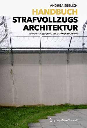 Buchcover Handbuch Strafvollzugsarchitektur | Andrea Seelich | EAN 9783990437209 | ISBN 3-99043-720-8 | ISBN 978-3-99043-720-9