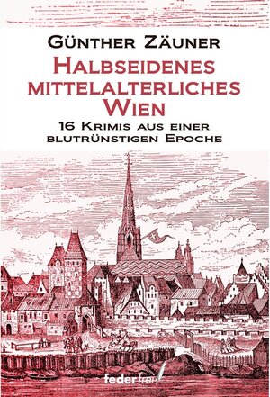Buchcover Halbseidenes mittelalterliches Wien: 16 Krimis aus einer blutrünstigen Epoche / Halbseidenes Wien Bd.4 | Günther Zäuner | EAN 9783990740545 | ISBN 3-99074-054-7 | ISBN 978-3-99074-054-5
