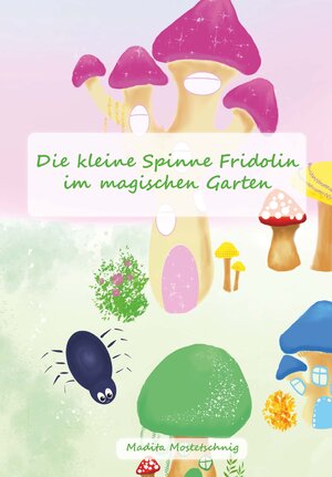 Buchcover Die kleine Spinne Fridolin im magischen Garten | Madita Mostetschnig | EAN 9783991394679 | ISBN 3-99139-467-7 | ISBN 978-3-99139-467-9