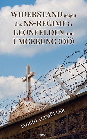 Buchcover Widerstand gegen das NS-Regime in Leonfelden und Umgebung (OÖ) | Ingrid Altmüller | EAN 9783991460916 | ISBN 3-99146-091-2 | ISBN 978-3-99146-091-6