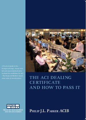 Buchcover The ACI Dealing Certificate and how to pass it | Phil J.L. Parker | EAN 9789080232396 | ISBN 90-802323-9-4 | ISBN 978-90-802323-9-6