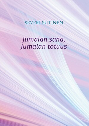Buchcover Jumalan sana, Jumalan totuus | Severi Sutinen | EAN 9789528067214 | ISBN 952-80-6721-2 | ISBN 978-952-80-6721-4
