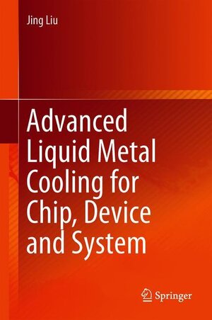 Buchcover Advanced Liquid Metal Cooling for Chip, Device and System | Jing Liu | EAN 9789811359217 | ISBN 981-13-5921-0 | ISBN 978-981-13-5921-7