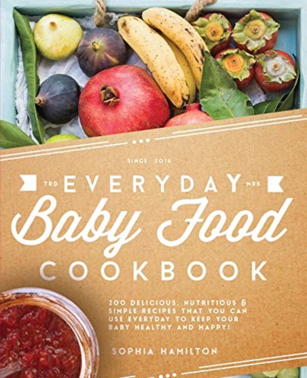Everyday Baby Food Cookbook: 200 Delicious, Nutritious and Simple Baby