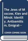 Buchcover The Jews of Moscow, Kiev and Minsk: Identity, Antisemitism, Emigration
