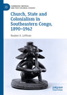 Buchcover Church, State and Colonialism in Southeastern Congo, 1890–1962