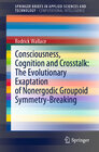Buchcover Consciousness, Cognition and Crosstalk: The Evolutionary Exaptation of Nonergodic Groupoid Symmetry-Breaking