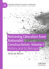 Buchcover Retrieving Liberalism from Rationalist Constructivism, Volume I
