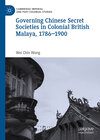 Buchcover Governing Chinese Secret Societies in Colonial British Malaya, 1786-1900