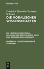 Buchcover Friedrich Heinrich Christian Schwarz: Die moralischen Wissenschaften.... / Katechismus der Vernunft