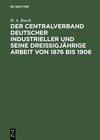 Buchcover Der Centralverband Deutscher Industrieller und seine dreißigjährige Arbeit von 1876 bis 1906