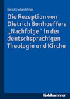 Buchcover Die Rezeption von Dietrich Bonhoeffers "Nachfolge" in der deutschsprachigen Theologie und Kirche