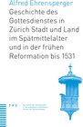 Buchcover Geschichte des Gottesdienstes in Zürich Stadt und Land im Spätmittelalter und in der frühen Reformation bis 1531