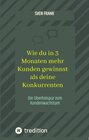 Buchcover Wie du in 3 Monaten mehr Kunden gewinnst als deine Konkurrenten