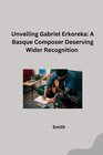 Buchcover Unveiling Gabriel Erkoreka: A Basque Composer Deserving Wider Recognition