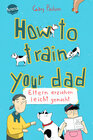 Buchcover How to train your dad. Eltern erziehen leicht gemacht